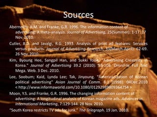 Political Advertising		Advertising for politics is not at all uncommon in South Korea (in fact, it has been proved that it has a very “Americanized” form of campaigning). However, they do not, like the West, engage in negative advertising use nor ethical appeals.		In the video here, one can see how a candidate’s face has been photographed onto a truck driving around town—much like it is seen in the United States.