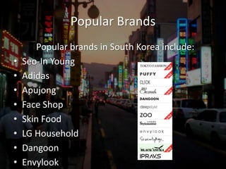 Popular Brands		Popular brands in South Korea include:Seo-In YoungAdidasApujongFace ShopSkin FoodLG HouseholdDangoonEnvylook