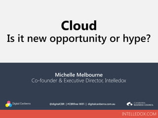 INTELLEDOX.COMINTELLEDOX.COM
Michelle Melbourne
Co-founder & Executive Director, Intelledox
Cloud
Is it new opportunity or hype?
@digitalCBR | #CBRfree WiFi | digitalcanberra.com.au
 