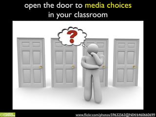 open the door to media choices	

in your classroom
www.ﬂickr.com/photos/59632563@N04/6460660699
 