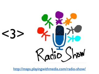 <3>
http://maps.playingwithmedia.com/radio-show/
 
