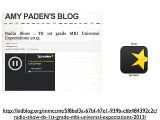 http://kidblog.org/mmccmt/5f8baf3a-67bf-47e1-939b-c6b484392c2c/
radio-show-tb-1st-grade-mbi-universal-expectations-2013/
(free)
Spreaker
 
