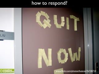 how to respond?
www.ﬂickr.com/photos/fuzzcat/76738710
 