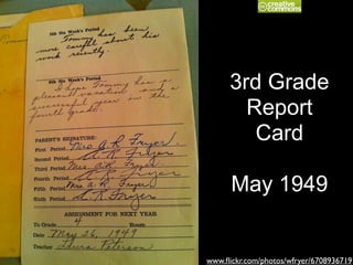 3rd Grade
Report
Card
!
May 1949
www.ﬂickr.com/photos/wfryer/6708936719
 