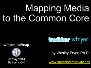 by Wesley Fryer, Ph.D.
Mapping Media
to the Common Core
www.speedofcreativity.org
22 May 2014
Bethany, OK
wfryer.me/map
 