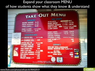www.ﬂickr.com/photos/wfryer/6190432919
Expand your classroom MENU	

of how students show what they know & understand
 
