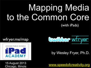 by Wesley Fryer, Ph.D.
Mapping Media
to the Common Core
www.speedofcreativity.org
15 August 2013
Chicago, Illinois
wfryer.me/map
(with iPads)
 