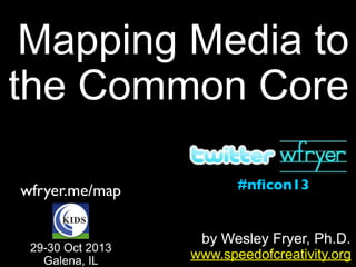Mapping Media to
the Common Core
wfryer.me/map
29-30 Oct 2013
Galena, IL

#nﬁcon13

by Wesley Fryer, Ph.D.
www.speedofcreativity.org

 