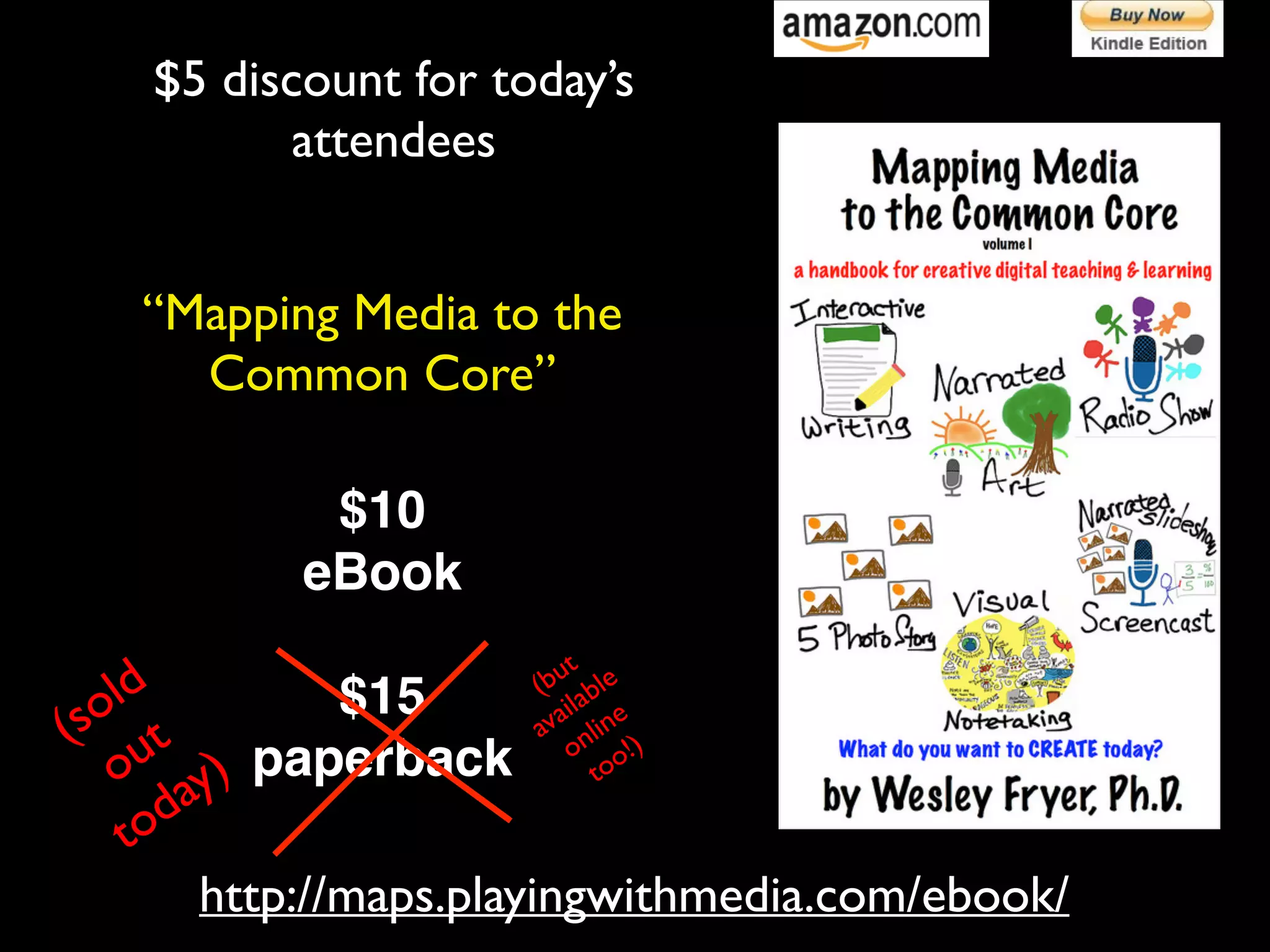 $5 discount for today’s	

attendees
“Mapping Media to the	

Common Core”
$10!
eBook!
!

ut	

 le	

	

(b ab
ld
$15!
o 	

ail ine	

av nl
(s ut
o o!)
to
o ay) paperback
od
t
http://maps.playingwithmedia.com/ebook/

 