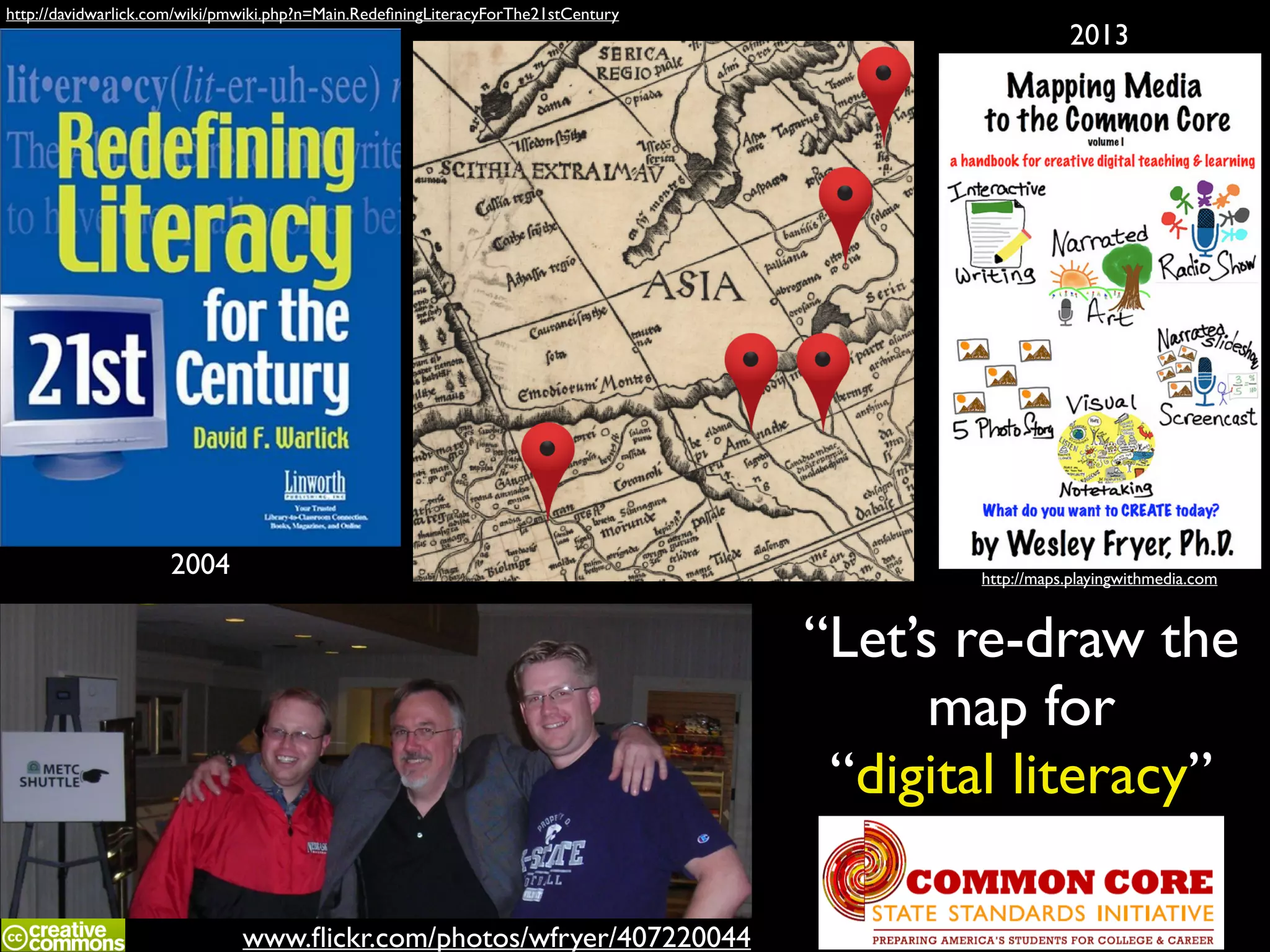http://davidwarlick.com/wiki/pmwiki.php?n=Main.RedeﬁningLiteracyForThe21stCentury

2004

2013

http://maps.playingwithmedia.com

“Let’s re-draw the	

map for	

“digital literacy”
www.ﬂickr.com/photos/wfryer/407220044

 
