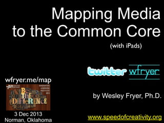 Mapping Media
to the Common Core
(with iPads)

wfryer.me/map
by Wesley Fryer, Ph.D.
3 Dec 2013
Norman, Oklahoma

www.speedofcreativity.org

 