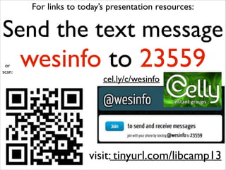 For links to today’s presentation resources:

Send the text message!
or!
scan:

wesinfo to 23559
cel.ly/c/wesinfo

visit: tinyurl.com/libcamp13

 