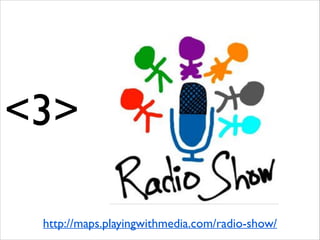 <3>
http://maps.playingwithmedia.com/radio-show/

 