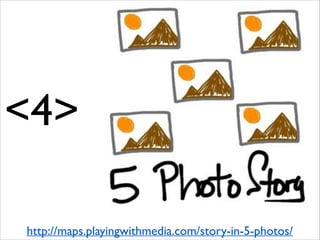 <4>
http://maps.playingwithmedia.com/story-in-5-photos/

 