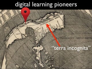 digital learning pioneers

“terra incognita”

 