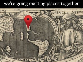 we’re going exciting places together

 