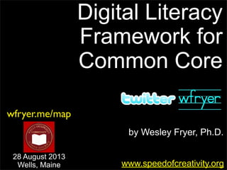 by Wesley Fryer, Ph.D.
Digital Literacy
Framework for
Common Core
www.speedofcreativity.org
wfryer.me/map
28 August 2013
Wells, Maine
 