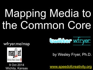 by Wesley Fryer, Ph.D.
Mapping Media to
the Common Core
www.speedofcreativity.org
9 Oct 2014
Wichita, Kansas
wfryer.me/map
 