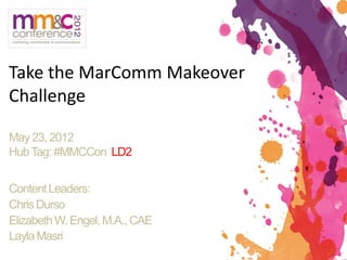 Take the MarComm Makeover
Challenge

May 23, 2012
Hub Tag: #MMCCon LD2


Content Leaders:
Chris Durso
Elizabeth W. Engel, M.A., CAE
Layla Masri
 