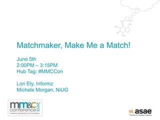 Matchmaker, Make Me a Match!
June 5th
2:00PM – 3:15PM
Hub Tag: #MMCCon
Lori Ely, Informz
Michele Morgan, NiUG
 