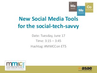 New Social Media Tools
for the social-tech-savvy
Date: Tuesday, June 17
Time: 3:15 – 3:45
Hashtag: #MMCCon ET5
 