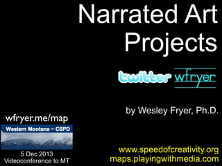 Narrated Art
Projects
wfryer.me/map

5 Dec 2013
Videoconference to MT

by Wesley Fryer, Ph.D.

www.speedofcreativity.org
maps.playingwithmedia.com

 