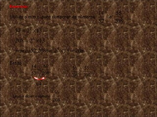 Utiliza o m.m.c. para comparar os n ú meros  e  . Então : Logo,  é  maior o n ú mero  .  . Exercício: 