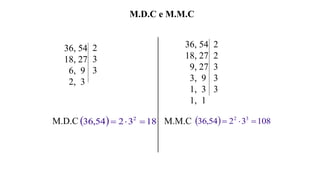 M.D.C e M.M.C
36, 54
18, 27
6, 9
2, 3
M.D.C   183254,36 2

36, 54
18, 27
9, 27
3, 9
1, 3
1, 1
M.M.C   1083254,36 32

2
3
3
2
2
3
3
3
 