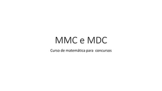 MMC e MDC
Curso de matemática para concursos
 