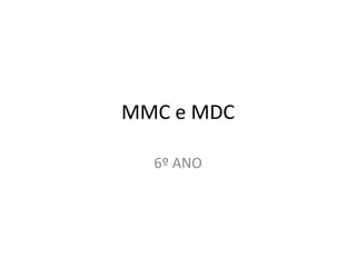 MMC e MDC
6º ANO
 