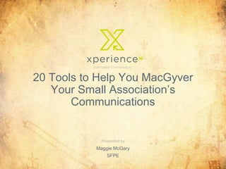 Maggie McGary
SFPE
20 Tools to Help You MacGyver
Your Small Association’s
Communications
 