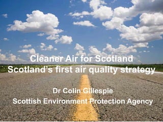 Cleaner Air for Scotland
Scotland’s first air quality strategy
Dr Colin Gillespie
Scottish Environment Protection Agency
 