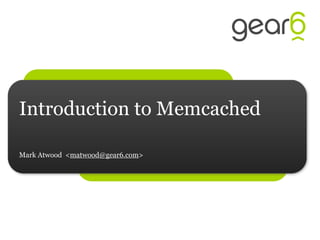 Introduction to Memcached

Mark Atwood <matwood@gear6.com>
 