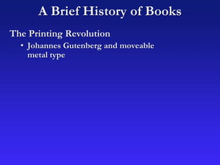 The Printing Revolution
• Johannes Gutenberg and moveable
metal type
A Brief History of Books
 