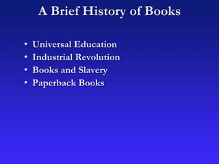 A Brief History of Books
• Universal Education
• Industrial Revolution
• Books and Slavery
• Paperback Books
 