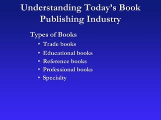 Understanding Today’s Book
Publishing Industry
Types of Books
• Trade books
• Educational books
• Reference books
• Professional books
• Specialty
 