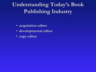 Understanding Today’s Book
Publishing Industry
• acquisition editor
• developmental editor
• copy editor
 