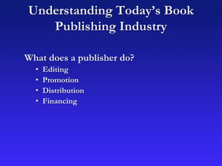 Understanding Today’s Book
Publishing Industry
What does a publisher do?
• Editing
• Promotion
• Distribution
• Financing
 