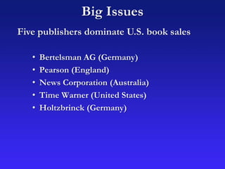 • Bertelsman AG (Germany)
• Pearson (England)
• News Corporation (Australia)
• Time Warner (United States)
• Holtzbrinck (Germany)
Big Issues
Five publishers dominate U.S. book sales
 