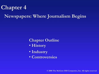 Chapter 4
Newspapers: Where Journalism Begins
© 2008 The McGraw-Hill Companies, Inc. All rights reserved
Chapter Outline
• History
• Industry
• Controversies
 
