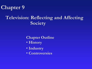 Chapter 9
Television: Reflecting and Affecting
Society
Chapter Outline
• History
• Industry
• Controversies
 