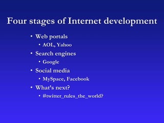 Four stages of Internet development
• Web portals
• AOL, Yahoo
• Search engines
• Google
• Social media
• MySpace, Facebook
• What’s next?
• #twitter_rules_the_world?
 