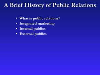 A Brief History of Public Relations
• What is public relations?
• Integrated marketing
• Internal publics
• External publics
 