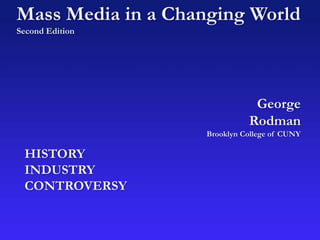 Mass Media in a Changing World
Second Edition
George
Rodman
Brooklyn College of CUNY
HISTORY
INDUSTRY
CONTROVERSY
 