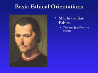 Basic Ethical Orientations
• Machiavellian
Ethics
• The end justifies the
means
 