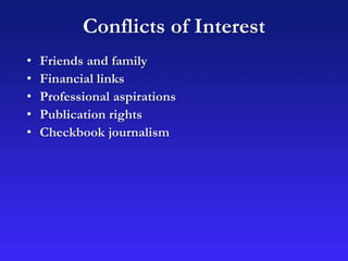 Conflicts of Interest
• Friends and family
• Financial links
• Professional aspirations
• Publication rights
• Checkbook journalism
 