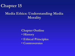 Chapter 15
Media Ethics: Understanding Media
Morality
Chapter Outline
• History
• Ethical Principles
• Controversies
 