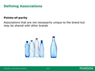 Defining Associations
Points-of-parity
Associations that are not necessarily unique to the brand but
may be shared with other brands
Copyright © 2012 Pearson Education 10-10
 