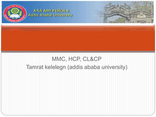 MMC, HCP, CL&CP
Tamrat kelelegn (addis ababa university)
 