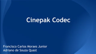 Cinepak Codec 
Francisco Carlos Moraes Junior 
Adriano de Souza Quast 
 